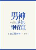 男神说他钢管直 作者青云待雨时