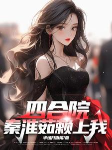 四合院开局曝光秦淮茹母子