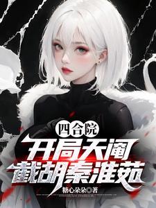 四合院开局截胡十八岁秦淮茹越越