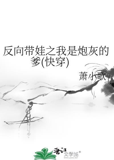 反向带娃之我是炮灰的爹快穿TXT