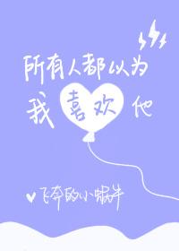 所有人都以为我喜欢他txt