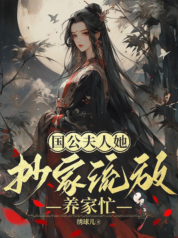 国公夫人她抄家流放养家忙582章绣球儿