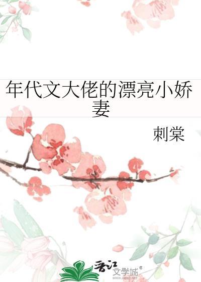 年代文大佬的漂亮小娇妻 刺棠 全文免费阅读txt 拒绝改写