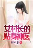 女村长的贴身神医全本