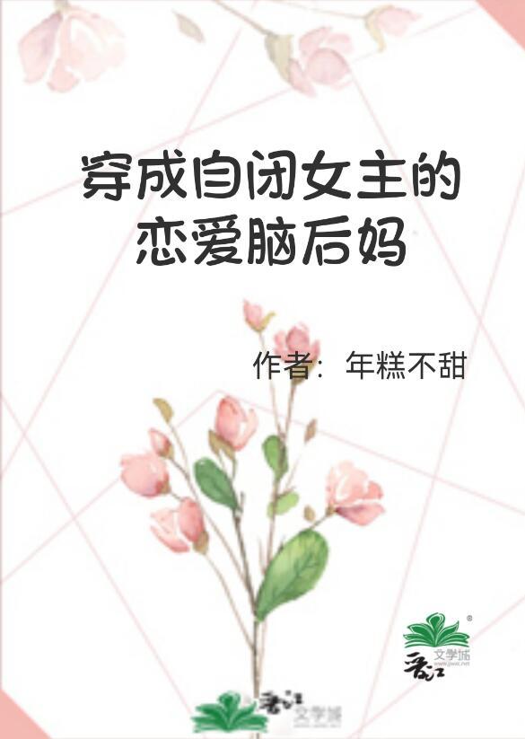 穿成自闭女主的恋爱脑后妈 年糕不甜