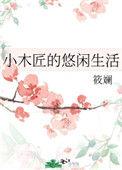 小木匠的悠闲生活tⅹt