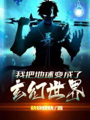 我把地球变成了玄幻世界爱看书吧