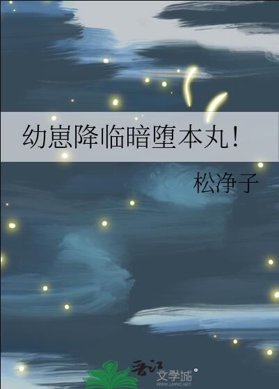 幼崽降临暗堕本丸!作者松净子53