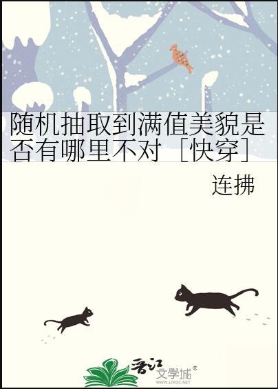 随机抽取到满值美貌是否有哪里不对快穿 连拂