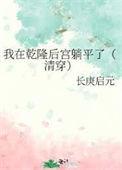 我在乾隆后宫躺平了(清穿) 长庚启元