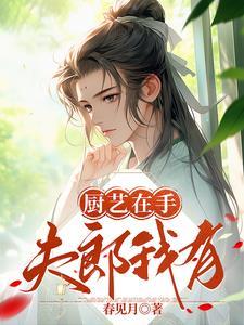 我靠厨艺在异世发家致富娶夫郎by春见月