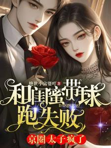 和闺蜜带球跑失败!京圈太子疯了TXT