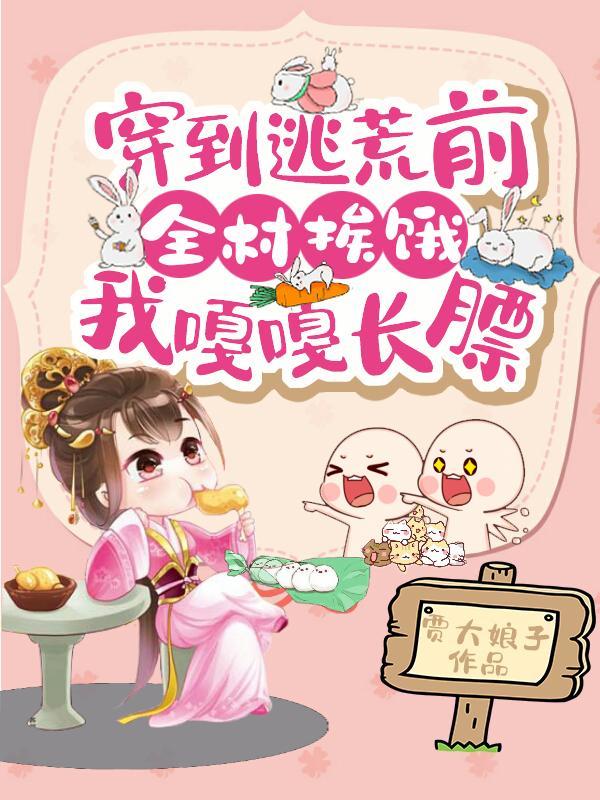 穿到逃荒前全村挨饿我嘎嘎长膘贾大娘子
