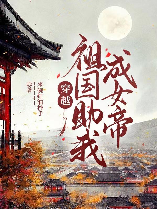 穿越祖国助我成女帝 来碗红油抄手