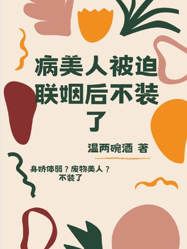 病美人被迫联姻后不装了第55章