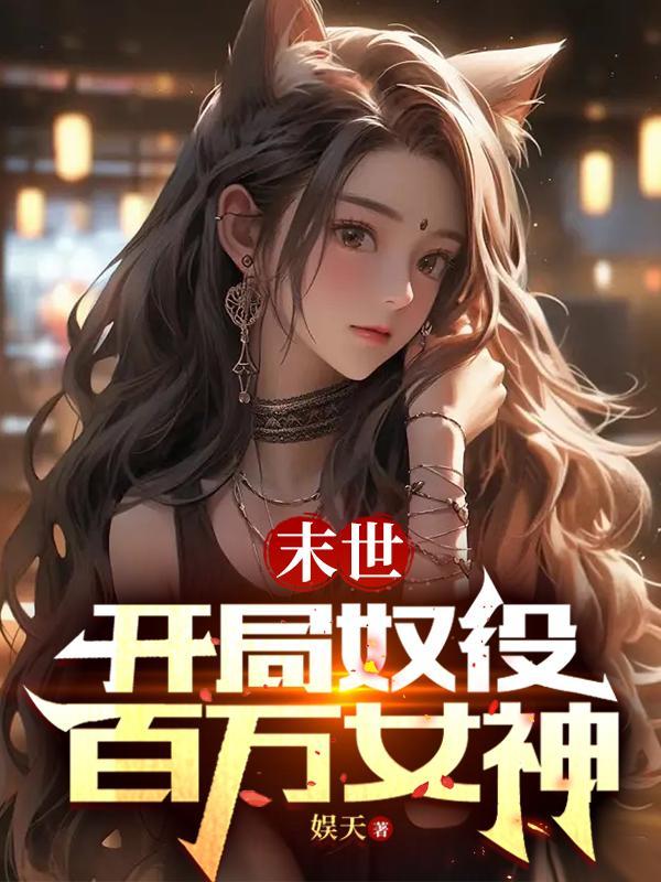 末世开局奴役百万女神T×T