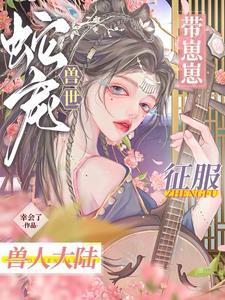 穿越兽世五夫狂宠蛇妖夫君硬上弓
