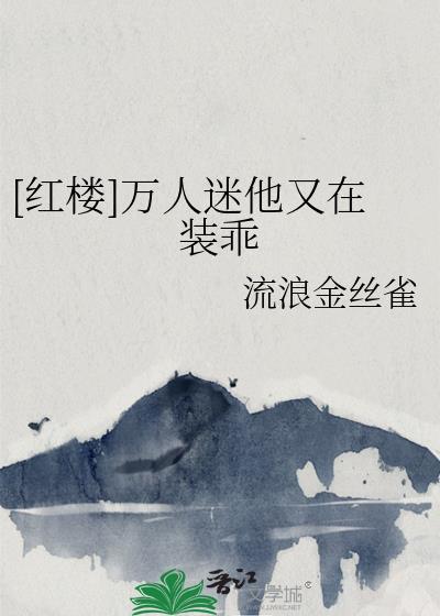 红楼万人迷他又在装乖笔趣阁