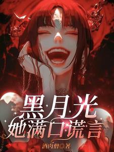 黑月光她满口谎言最新章节免费阅读
