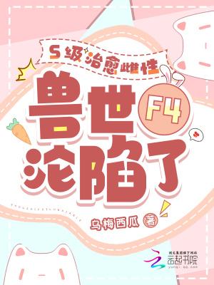 s级治愈雌性兽世f4沦陷了更新时间