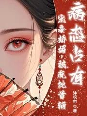 宠妾娇媚疯批首辅病态占有