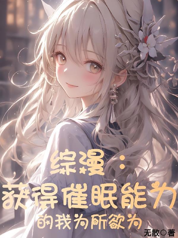 综漫获得催眠能力的我为所欲为TXT作者爱吃肉的小徐著