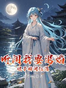 听闻我要退婚娘子瞬间红温最新章节更新时间
