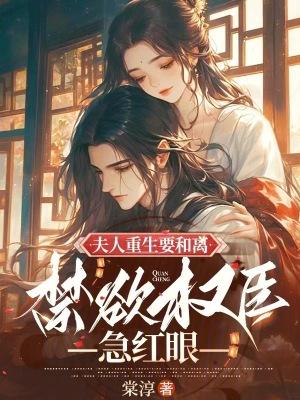夫人重生要和离禁欲权臣急红眼