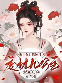 握空间!炼神丹!废材九公主掀翻天下 安仔