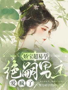 绝嗣男主爱疯了作者努力码字的阿阮