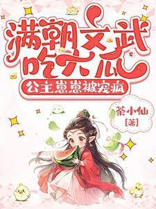 满朝文武吃大瓜公主崽崽被宠疯荼小仙