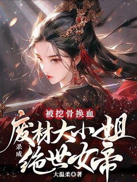 被挖骨换血!废材大小姐杀成绝世女帝结局