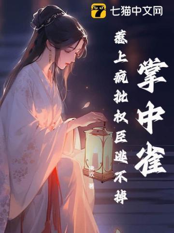 掌中雀!惹上疯批权臣逃不掉 第131章