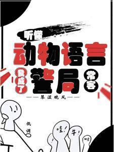 听懂动物语言我成了警局常客 最新章节 无弹窗