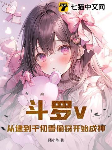 斗罗v从逮到千仞雪偷窃开始成神 陌小陈