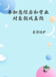 参加恋综后和营业对象假戏真做了 作者星流过旷