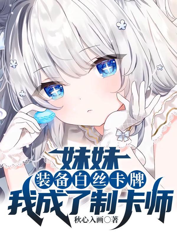 妹妹装备白丝卡牌我成了制卡师副本3