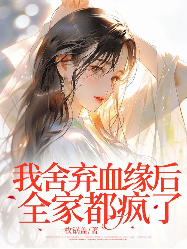 我舍弃血缘后全家都疯了免费阅读