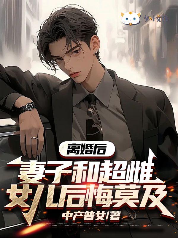 离婚后妻子和超雌女儿后悔莫及