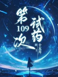 第109次试药最新章节更新时间表