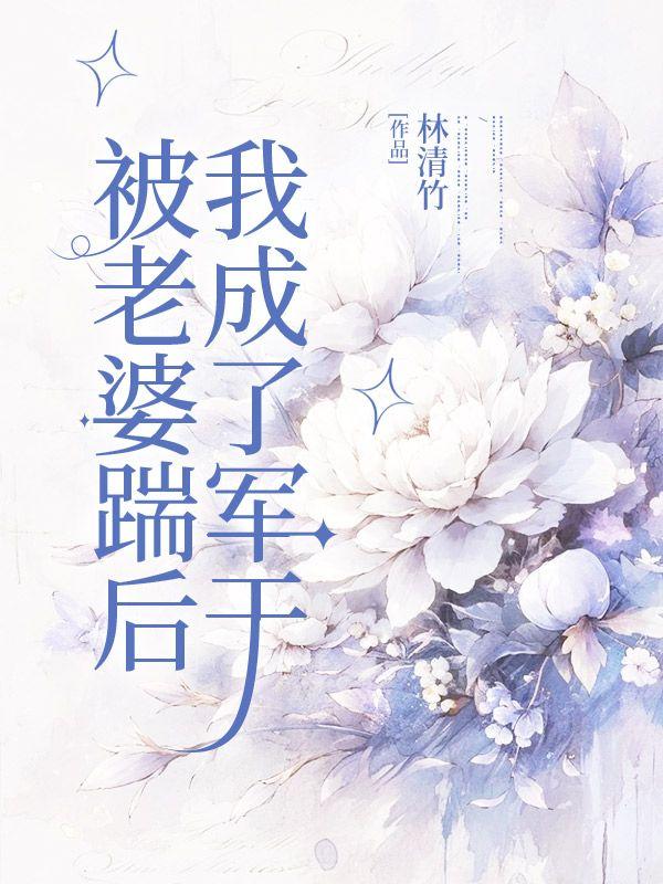 被老婆踹后我成了军干免费阅读林青竹