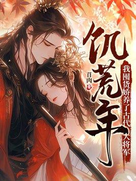 饥荒年我囤货娇养了古代大将军免费观看