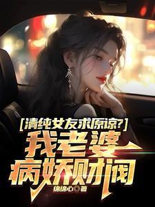 清纯女友求原谅?我老婆病娇财阀视频