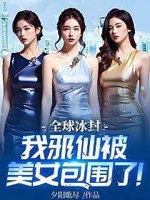 全球冰封我邪仙被美女包围了完整版