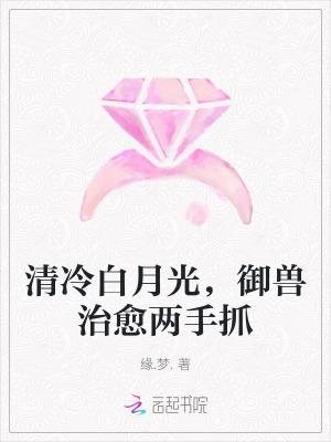 清冷白月光御兽治愈两手抓