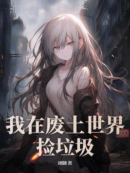 我在废土世界捡垃圾的有花在野