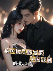 疯批厉总的爱意永囚我身 眠影
