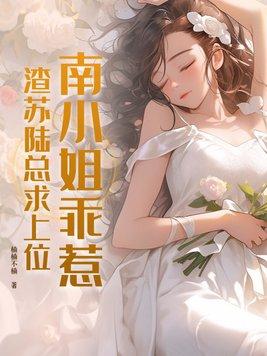 南小姐乖惹渣苏陆总求上位 楠楠不楠