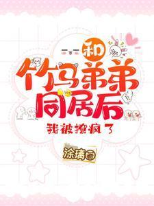 和竹马弟弟同居后，我被撩疯了