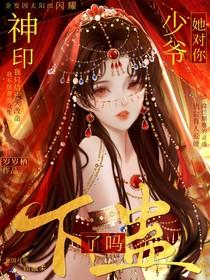 神印：少爷！她对你下蛊了吗？